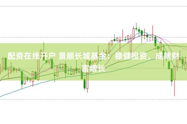配资在线开户 景顺长城基金:稳健投资,成就财富增长