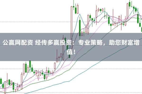 公赢网配资 经传多赢投资:专业策略,助您财富增值!