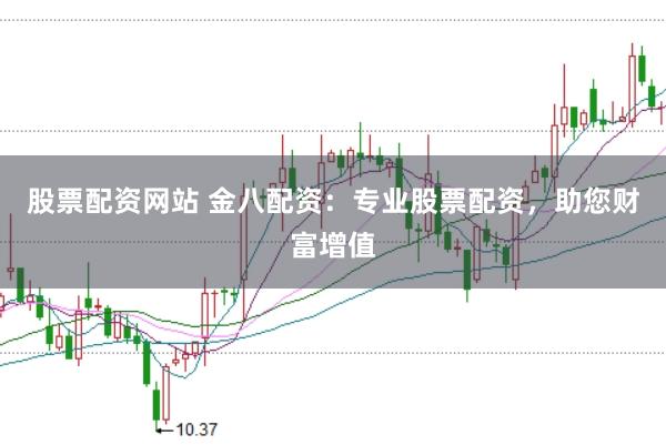 股票配资网站 金八配资:专业股票配资,助您财富增值