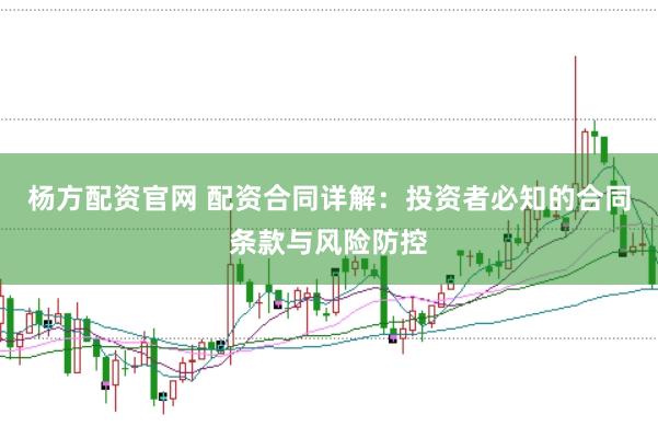 杨方配资官网 配资合同详解：投资者必知的合同条款与风险防控