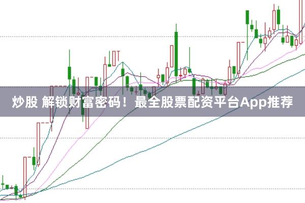 炒股 解锁财富密码!最全股票配资平台App推荐