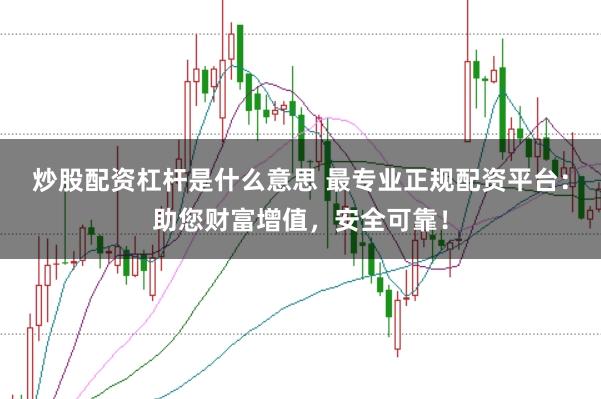 炒股配资杠杆是什么意思 最专业正规配资平台:助您财富增值,安全可靠!