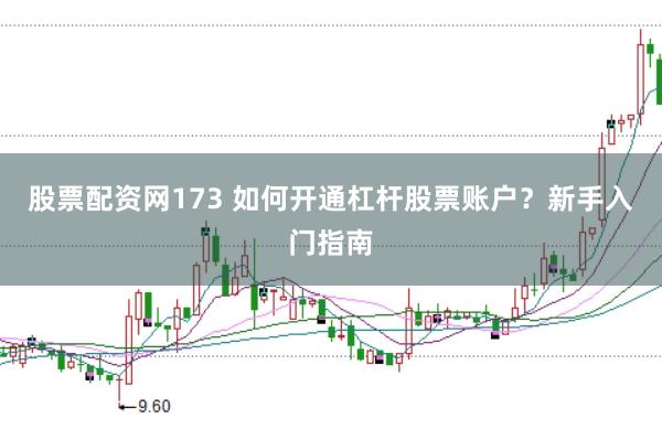 股票配资网173 如何开通杠杆股票账户？新手入门指南
