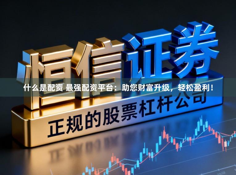 什么是配资 最强配资平台：助您财富升级，轻松盈利！