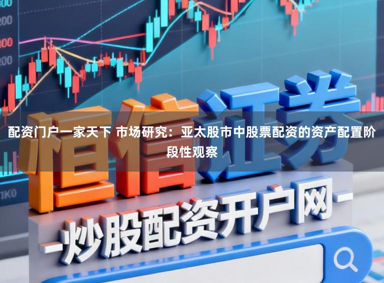 配资门户一家天下 市场研究：亚太股市中股票配资的资产配置阶段性观察