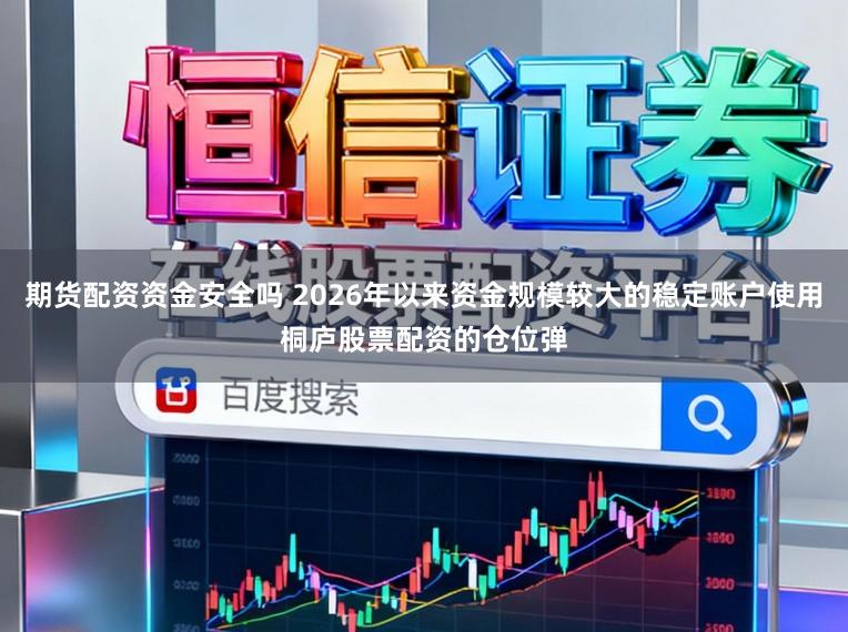 期货配资资金安全吗 2026年以来资金规模较大的稳定账户使用桐庐股票配资的仓位弹