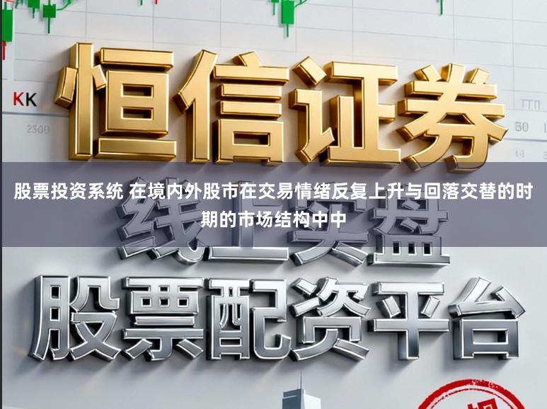 股票投资系统 在境内外股市在交易情绪反复上升与回落交替的时期的市场结构中中