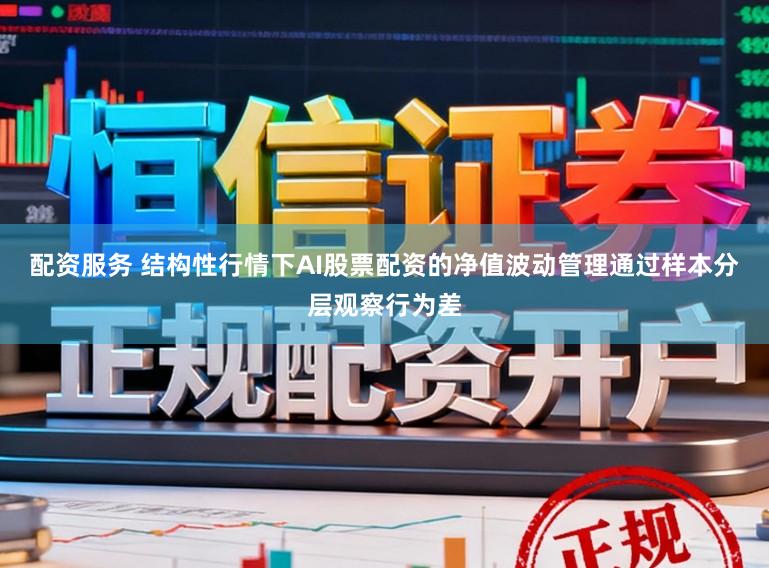 配资服务 结构性行情下AI股票配资的净值波动管理通过样本分层观察行为差