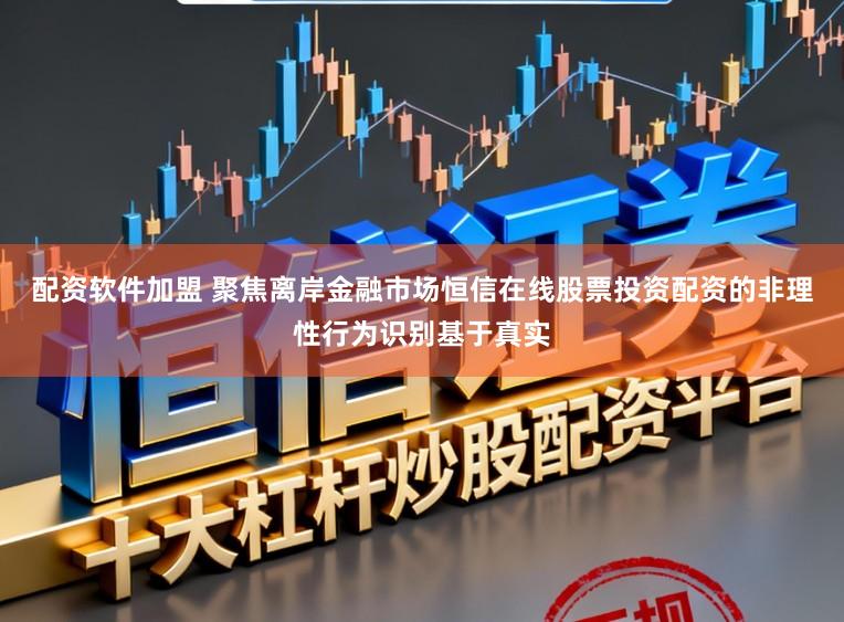 配资软件加盟 聚焦离岸金融市场恒信在线股票投资配资的非理性行为识别基于真实