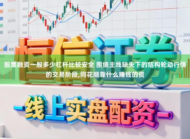 股票融资一般多少杠杆比较安全 围绕主线缺失下的结构轮动行情的交易阶段，同花顺靠什么赚钱的资