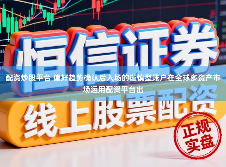 配资炒股平台 偏好趋势确认后入场的谨慎型账户在全球多资产市场运用配资平台出