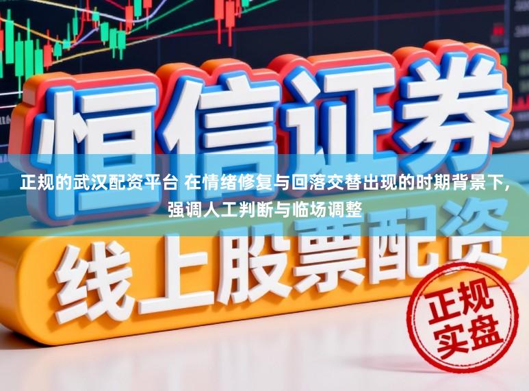 正规的武汉配资平台 在情绪修复与回落交替出现的时期背景下，强调人工判断与临场调整