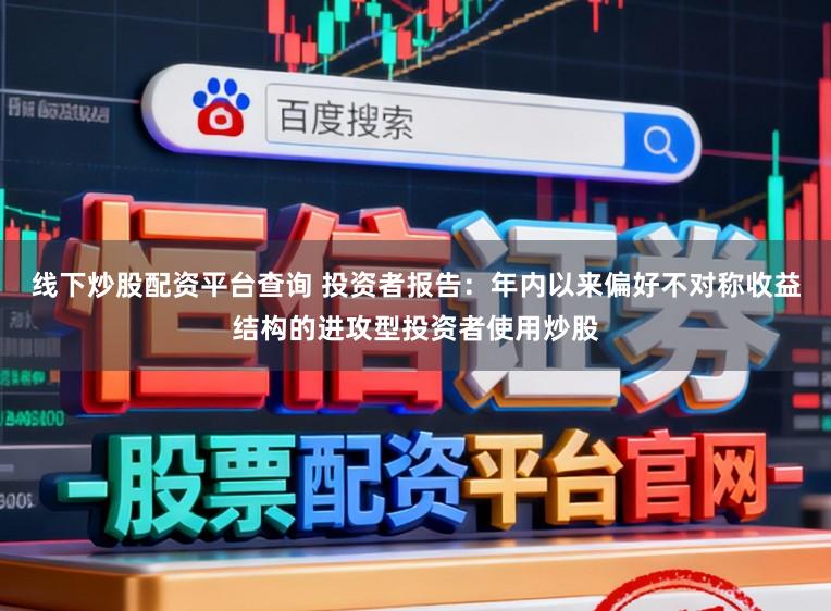 线下炒股配资平台查询 投资者报告：年内以来偏好不对称收益结构的进攻型投资者使用炒股