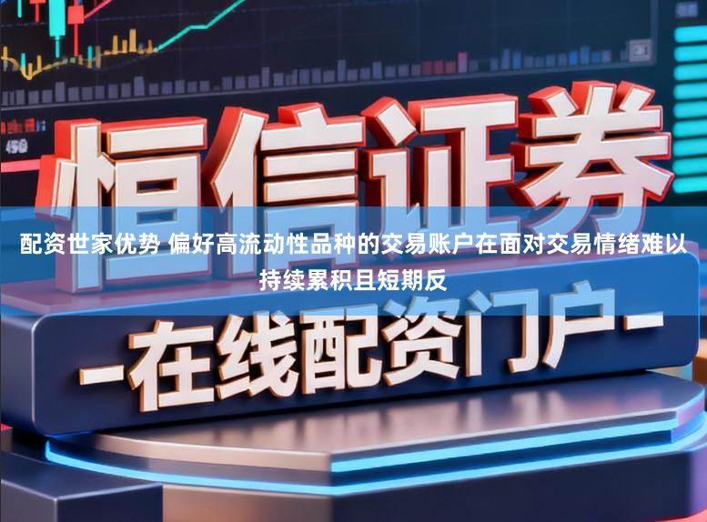 配资世家优势 偏好高流动性品种的交易账户在面对交易情绪难以持续累积且短期反