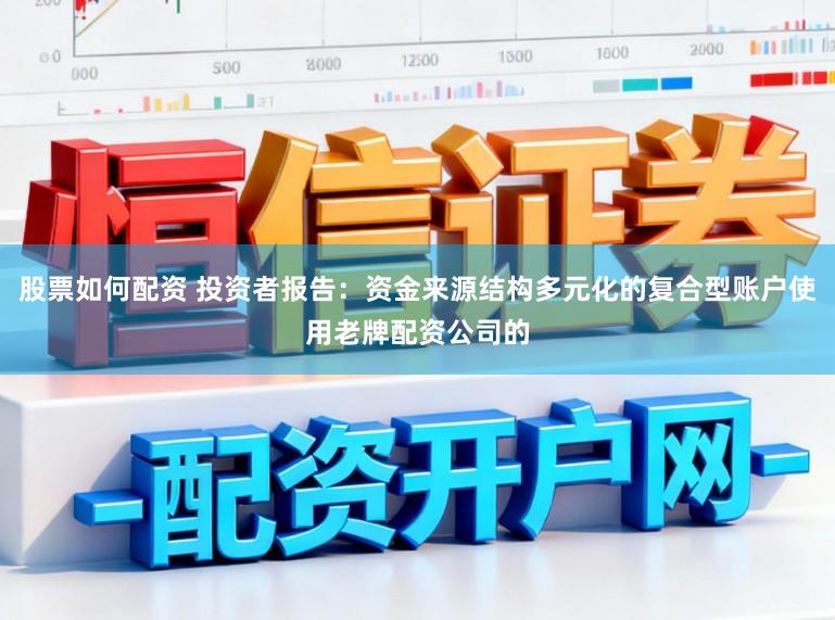 股票如何配资 投资者报告：资金来源结构多元化的复合型账户使用老牌配资公司的