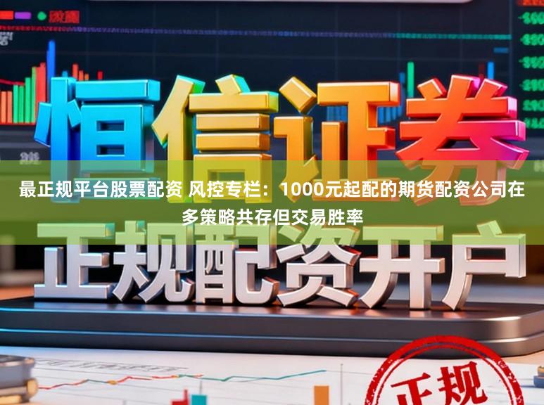 最正规平台股票配资 风控专栏：1000元起配的期货配资公司在多策略共存但交易胜率