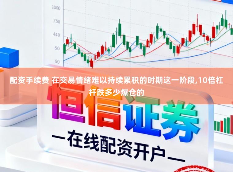 配资手续费 在交易情绪难以持续累积的时期这一阶段,10倍杠杆跌多少爆仓的