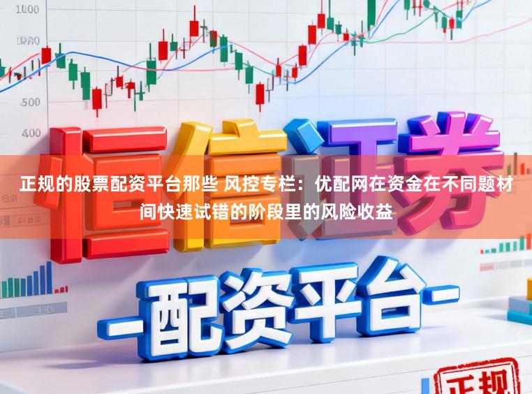 正规的股票配资平台那些 风控专栏:优配网在资金在不同题材间快速试错的阶段里的风险收益