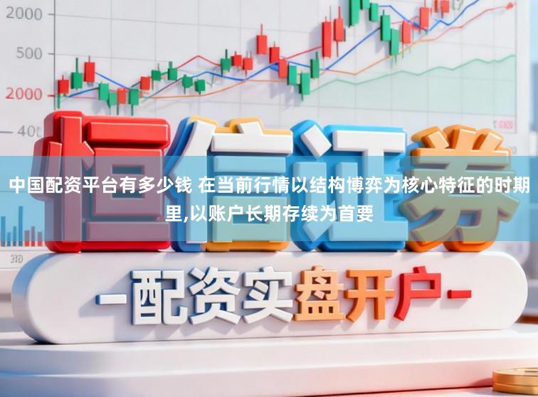 中国配资平台有多少钱 在当前行情以结构博弈为核心特征的时期里，以账户长期存续为首要