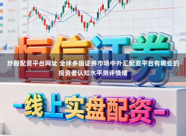 炒股配资平台网址 全球多国证券市场中外汇配资平台有哪些的投资者认知水平测评情绪