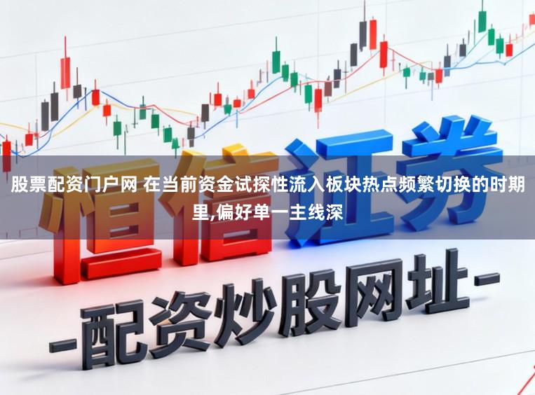 股票配资门户网 在当前资金试探性流入板块热点频繁切换的时期里，偏好单一主线深