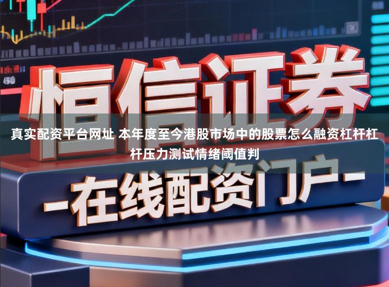 真实配资平台网址 本年度至今港股市场中的股票怎么融资杠杆杠杆压力测试情绪阈值判