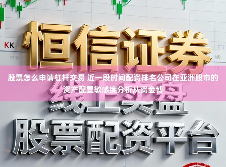 股票怎么申请杠杆交易 近一段时间配资排名公司在亚洲股市的资产配置敏感度分析从资金博
