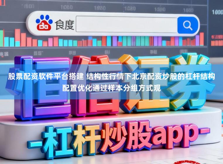 股票配资软件平台搭建 结构性行情下北京配资炒股的杠杆结构配置优化通过样本分组方式观