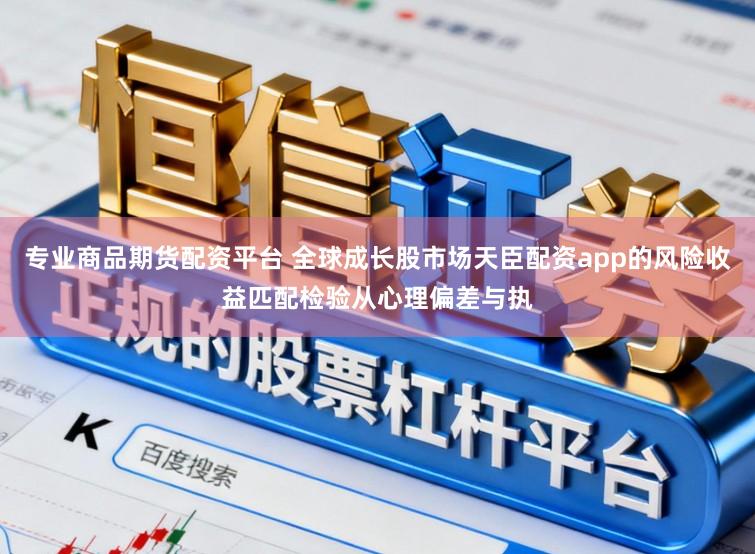 专业商品期货配资平台 全球成长股市场天臣配资app的风险收益匹配检验从心理偏差与执