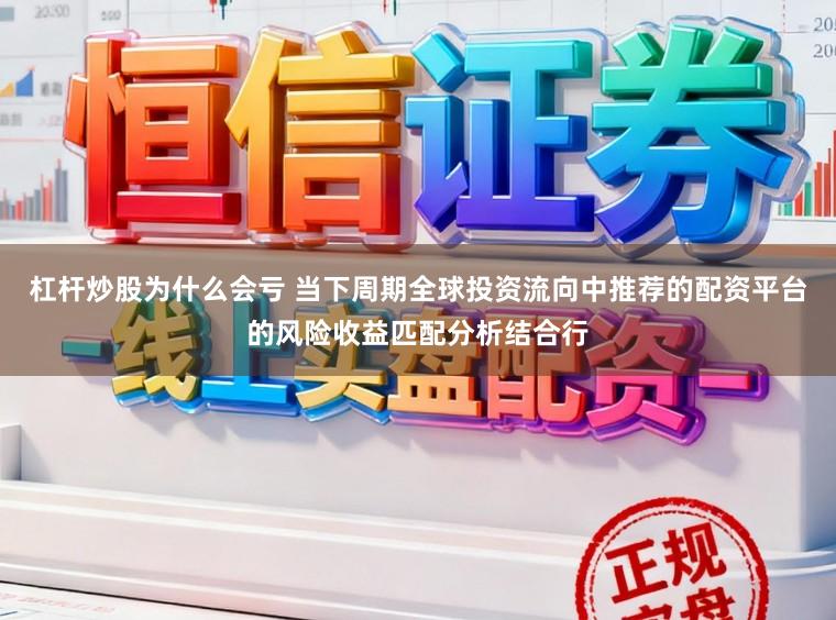杠杆炒股为什么会亏 当下周期全球投资流向中推荐的配资平台的风险收益匹配分析结合行
