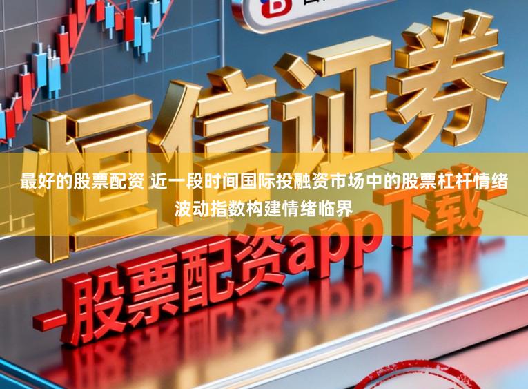 最好的股票配资 近一段时间国际投融资市场中的股票杠杆情绪波动指数构建情绪临界