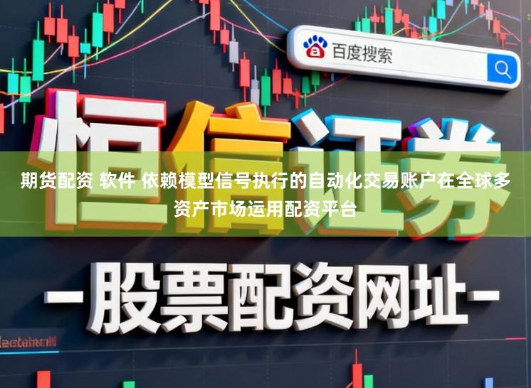 期货配资 软件 依赖模型信号执行的自动化交易账户在全球多资产市场运用配资平台