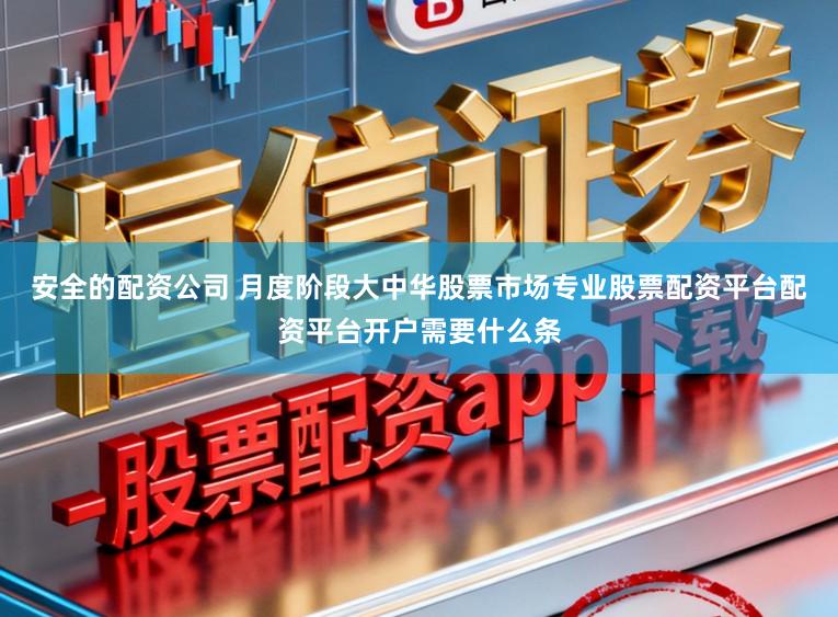 安全的配资公司 月度阶段大中华股票市场专业股票配资平台配资平台开户需要什么条