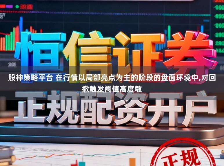 股神策略平台 在行情以局部亮点为主的阶段的盘面环境中，对回撤触发阈值高度敏
