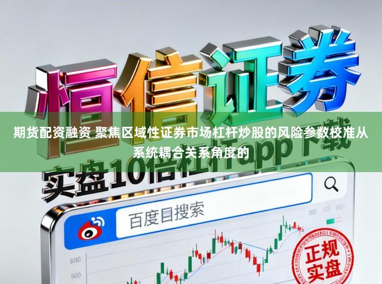 期货配资融资 聚焦区域性证券市场杠杆炒股的风险参数校准从系统耦合关系角度的