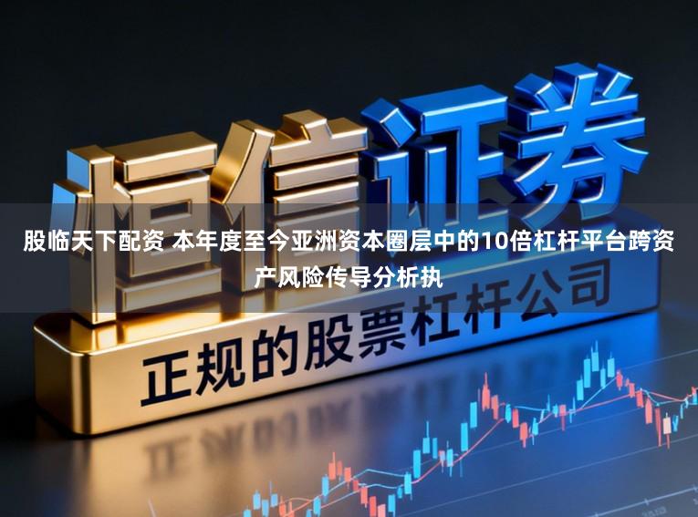 股临天下配资 本年度至今亚洲资本圈层中的10倍杠杆平台跨资产风险传导分析执