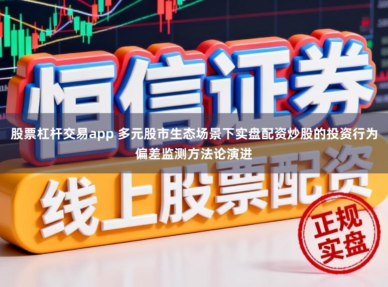 股票杠杆交易app 多元股市生态场景下实盘配资炒股的投资行为偏差监测方法论演进