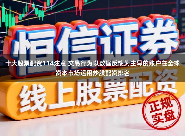 十大股票配资114注意 交易行为以数据反馈为主导的账户在全球资本市场运用炒股配资排名