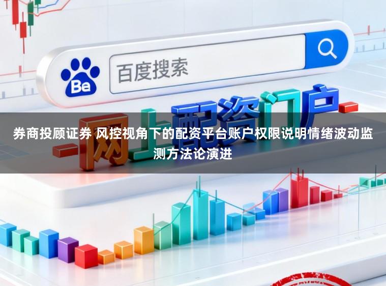 券商投顾证券 风控视角下的配资平台账户权限说明情绪波动监测方法论演进