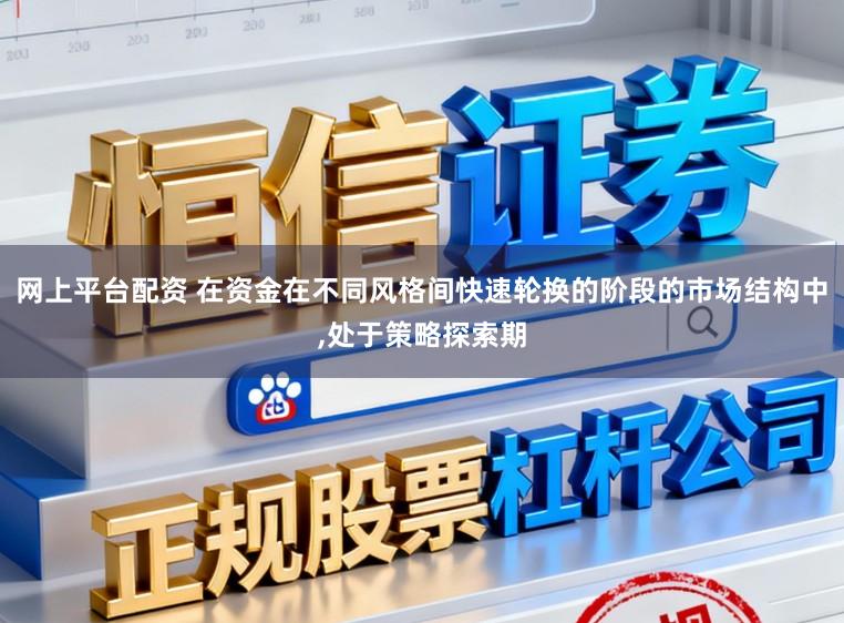 网上平台配资 在资金在不同风格间快速轮换的阶段的市场结构中，处于策略探索期