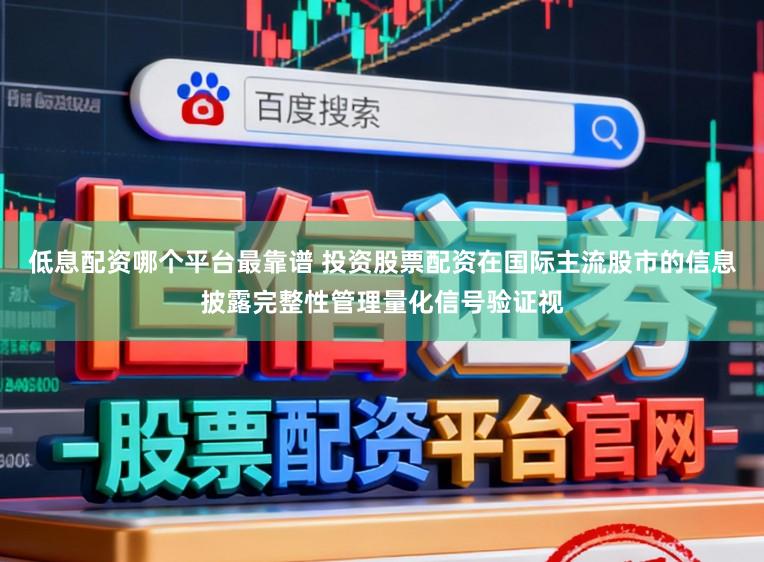 低息配资哪个平台最靠谱 投资股票配资在国际主流股市的信息披露完整性管理量化信号验证视