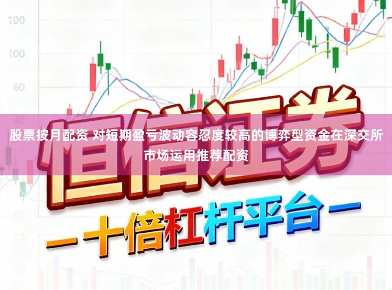 股票按月配资 对短期盈亏波动容忍度较高的博弈型资金在深交所市场运用推荐配资