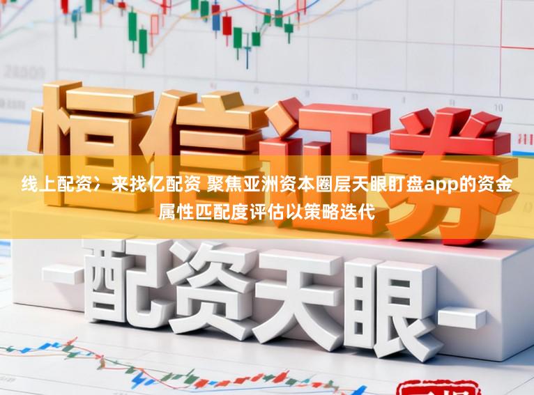 线上配资冫来找亿配资 聚焦亚洲资本圈层天眼盯盘app的资金属性匹配度评估以策略迭代