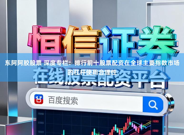 东阿阿胶股票 深度专栏:排行前十股票配资在全球主要指数市场的杠杆使用合理性