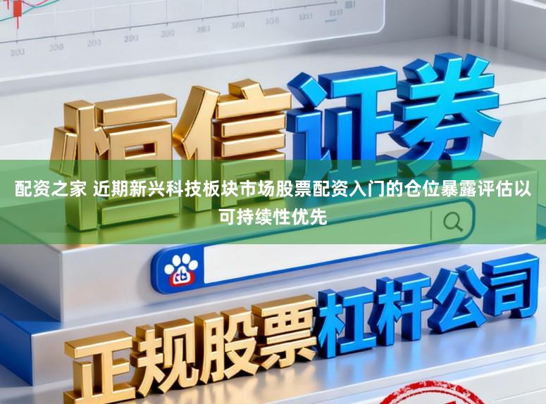 配资之家 近期新兴科技板块市场股票配资入门的仓位暴露评估以可持续性优先