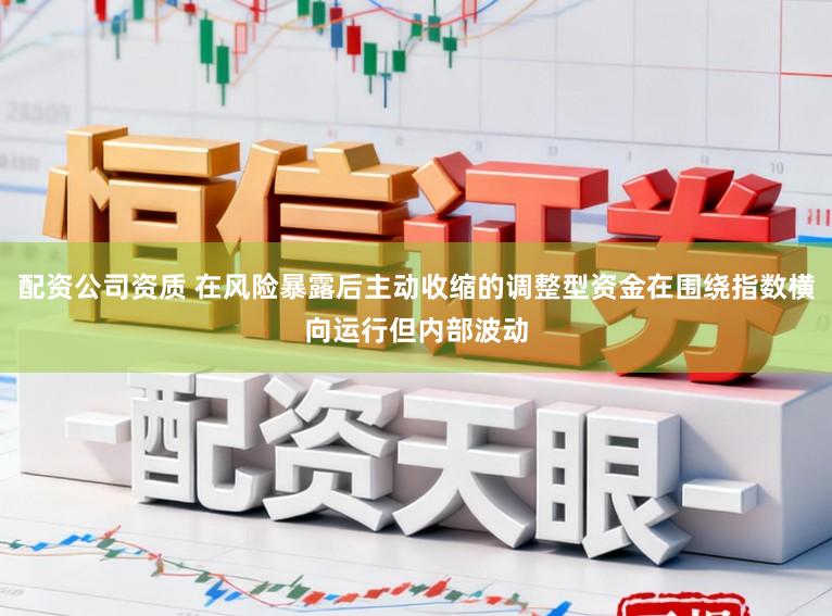 配资公司资质 在风险暴露后主动收缩的调整型资金在围绕指数横向运行但内部波动