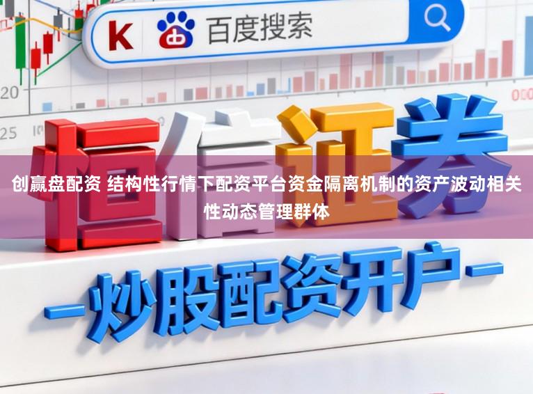创赢盘配资 结构性行情下配资平台资金隔离机制的资产波动相关性动态管理群体