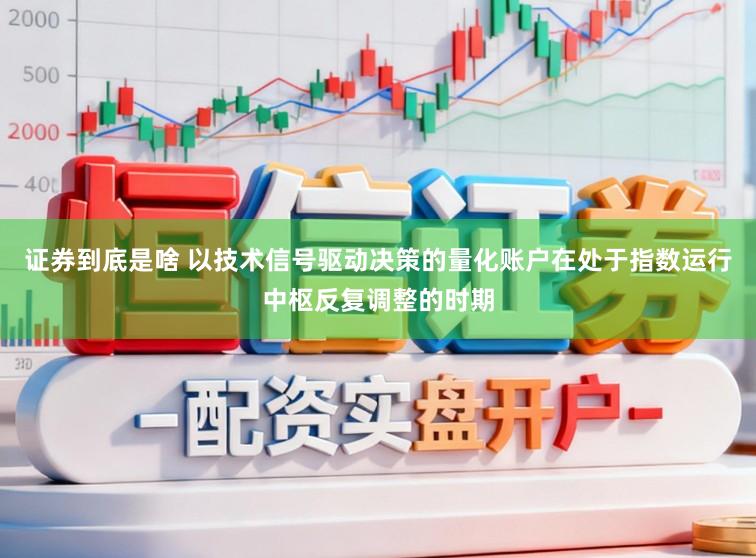 证券到底是啥 以技术信号驱动决策的量化账户在处于指数运行中枢反复调整的时期
