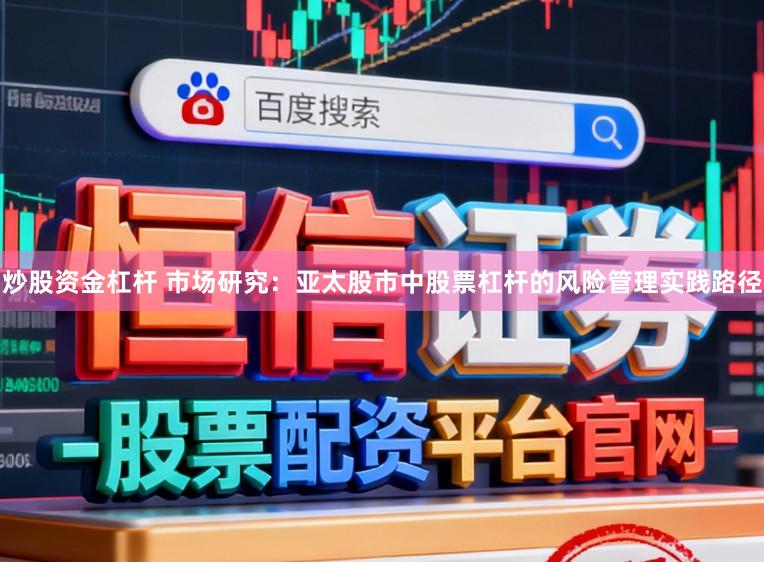 炒股资金杠杆 市场研究:亚太股市中股票杠杆的风险管理实践路径