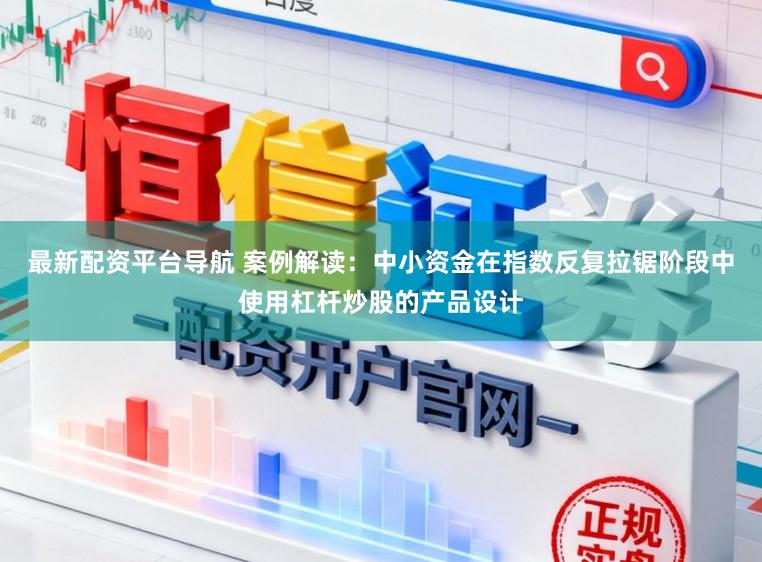 最新配资平台导航 案例解读：中小资金在指数反复拉锯阶段中使用杠杆炒股的产品设计